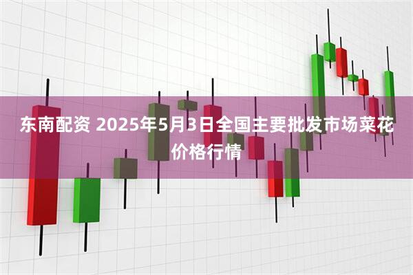东南配资 2025年5月3日全国主要批发市场菜花价格行情