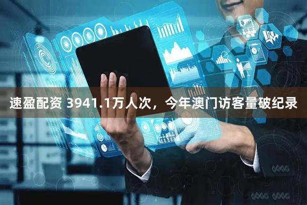 速盈配资 3941.1万人次，今年澳门访客量破纪录