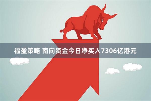 福盈策略 南向资金今日净买入7306亿港元