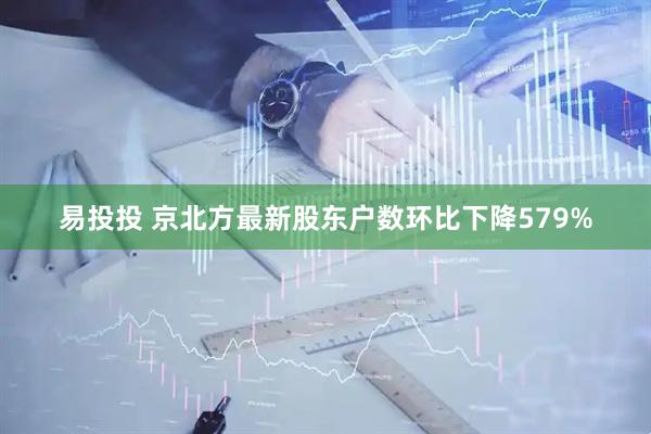 易投投 京北方最新股东户数环比下降579%